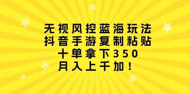 （10133期）无视风控蓝海玩法，抖音手游复制粘贴，十单拿下350，月入上千加！-失落博客