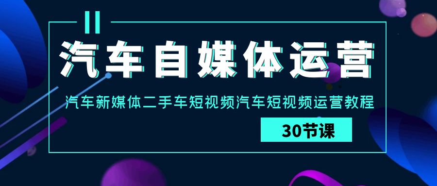 汽车自媒体运营实战课：汽车新媒体二手车短视频汽车短视频运营教程-失落博客