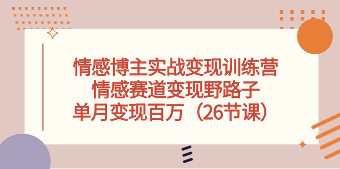 （10448期）情感博主实战变现训练营，情感赛道变现野路子，单月变现百万（26节课）-失落博客