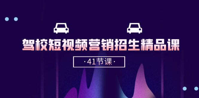 驾校短视频营销招生精品课：抖音推广技巧，抖音短视频招生（41节课）-失落博客