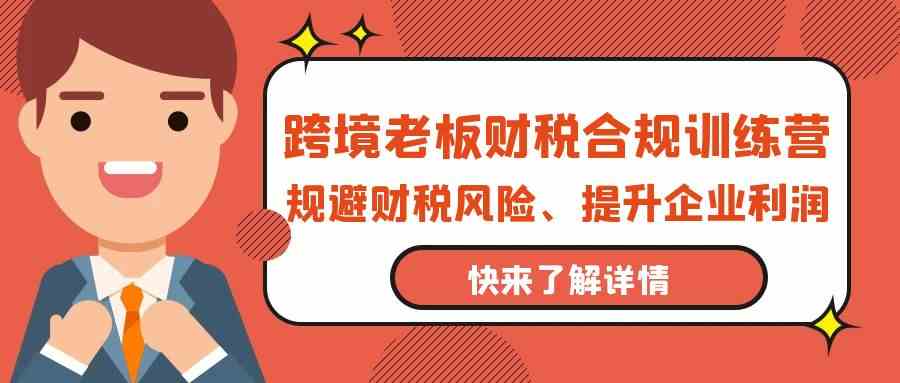 跨境老板财税合规训练营，规避财税风险、提升企业利润-失落博客