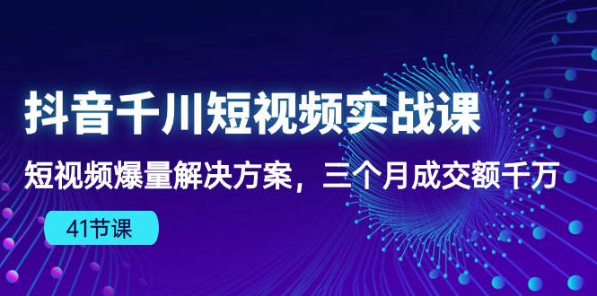 （10246期）抖音千川短视频实战课：短视频爆量解决方案，三个月成交额千万（41节课）-失落博客