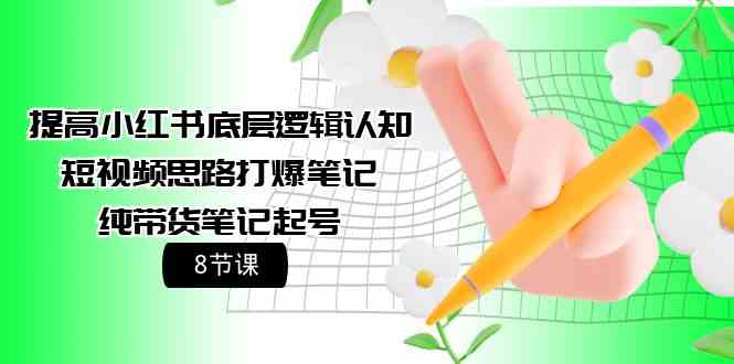 提高小红书底层逻辑认知+短视频思路打爆笔记+纯带货笔记起号（8节课）-失落博客