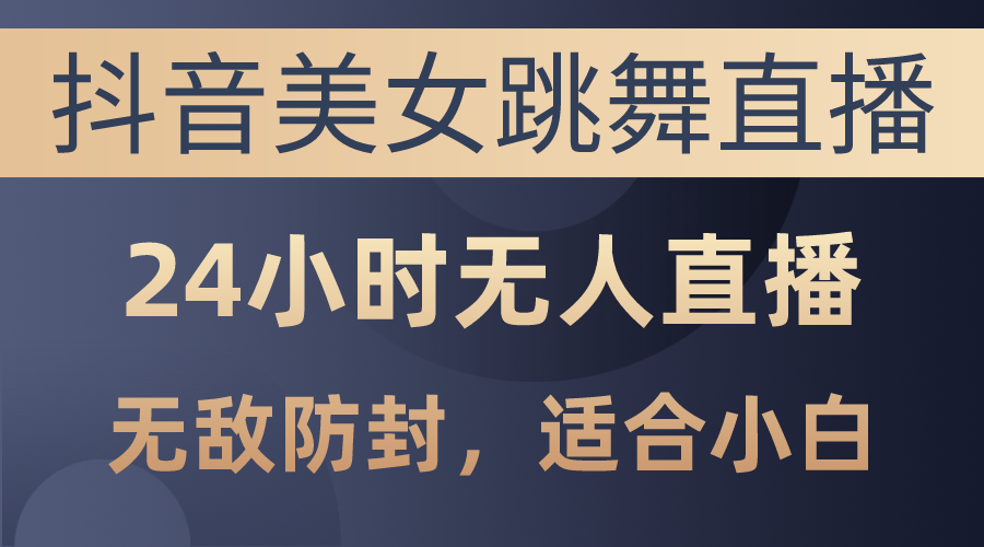 （10671期）抖音美女跳舞直播，日入3000+，24小时无人直播，无敌防封技术，小白最…-失落博客