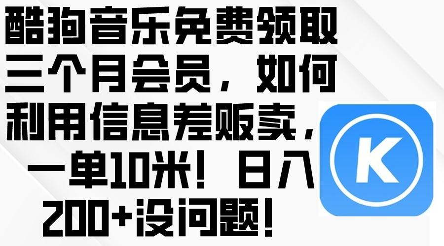 （10236期）酷狗音乐免费领取三个月会员，利用信息差贩卖，一单10米！日入200+没问题-失落博客