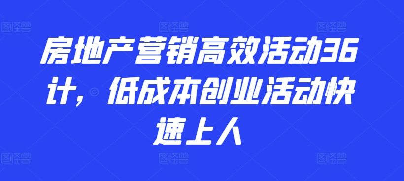 房地产营销高效活动36计，​低成本创业活动快速上人-失落博客