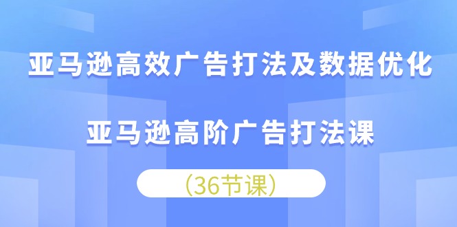 （10649期）亚马逊高效广告打法及数据优化，亚马逊高阶广告打法课-失落博客
