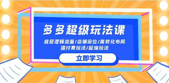 （10011期）2024多多 超级玩法课 流量底层逻辑/店铺定位/高转化布局/强付费/起爆玩法-失落博客