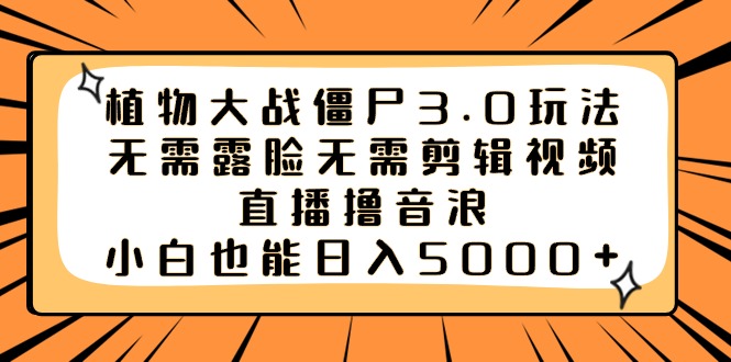 植物大战僵尸3.0玩法无需露脸无需剪辑视频，直播撸音浪，小白也能日入5000+-失落博客