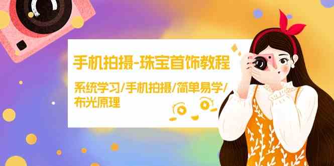 （9393期）手机拍摄-珠宝首饰教程，系统学习/手机拍摄/简单易学/布光原理-38节无水印-失落博客