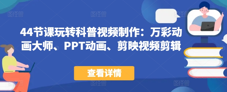 44节课玩转科普视频制作：万彩动画大师、PPT动画、剪映视频剪辑，一课搞定科普视频制作-失落博客