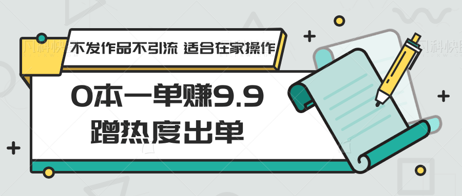 0本一单赚9.9蹭热度出单，不发作品不引流 适合在家操作-失落博客