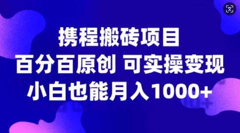携程搬砖项目，百分百原创，可实操变现，新手小白月入1k+【揭秘】-失落博客