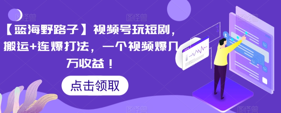 【蓝海野路子】视频号玩短剧，搬运+连爆打法，一个视频爆几万收益-失落博客