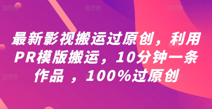 最新影视搬运过原创，利用PR模版搬运，10分钟一条作品 ，100%过原创【教程+PR模板】-失落博客