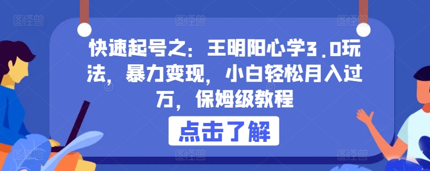 快速起号之：王明阳心学3.0玩法，暴力变现，小白轻松月入过万，保姆级教程-失落博客