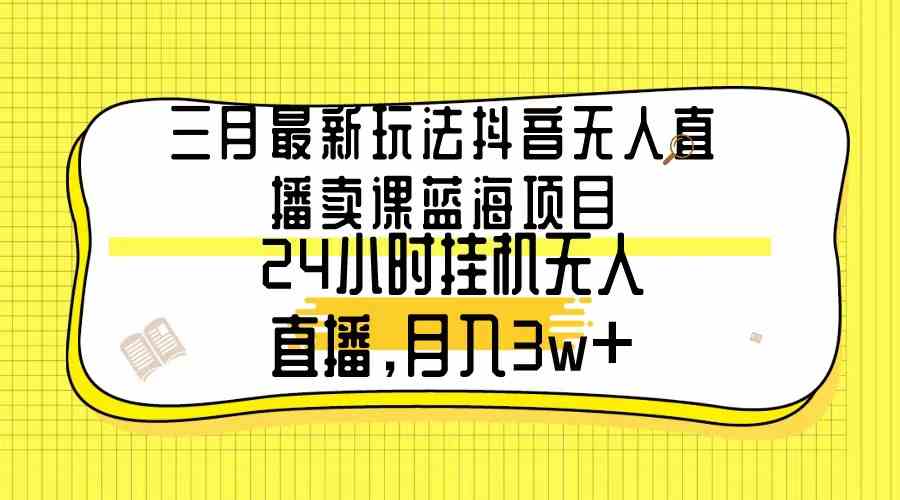 （9229期）三月最新玩法抖音无人直播卖课蓝海项目，24小时无人直播，月入3w+-失落博客