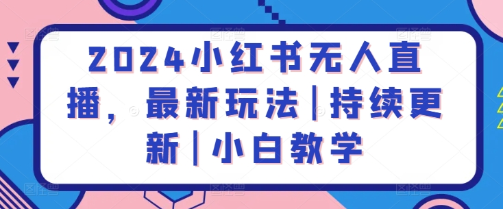 2024小红书无人直播，最新玩法|持续更新|小白教学-失落博客