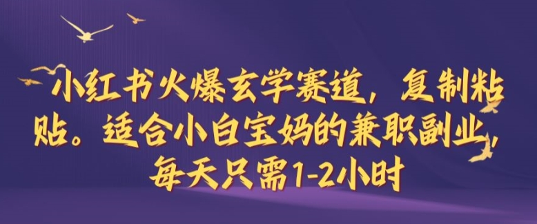 小红书火爆玄学赛道，复制粘贴，适合小白宝妈的兼职副业，每天只需1-2小时【揭秘】-失落博客