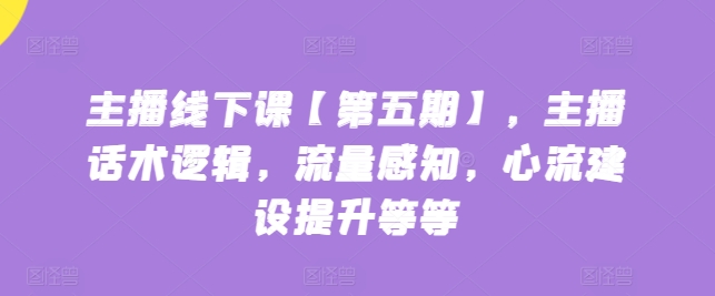 主播线下课【第五期】，主播话术逻辑，流量感知，心流建设提升等等-失落博客