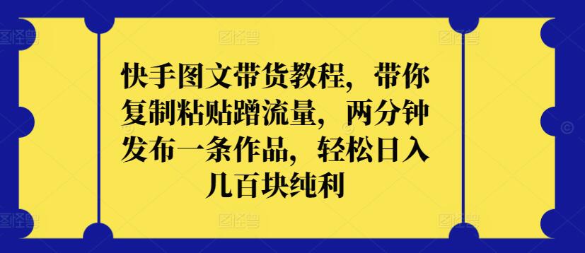 快手图文带货教程，带你复制粘贴蹭流量，两分钟发布一条作品，轻松日入几百块纯利-失落博客