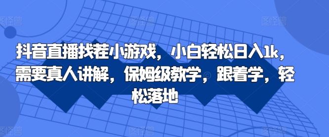 抖音直播找茬小游戏，小白轻松日入1k，需要真人讲解，保姆级教学，跟着学，轻松落地【揭秘】-失落博客