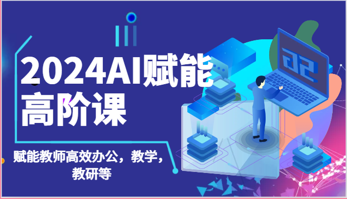 2024AI赋能高阶课：AI赋能教师高效办公，教学，教研等（87节）-失落博客