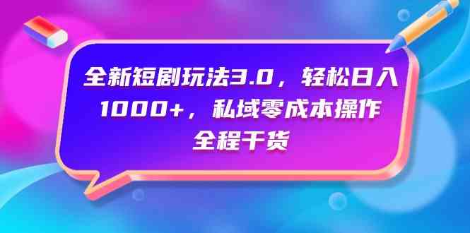 （9794期）全新短剧玩法3.0，轻松日入1000+，私域零成本操作，全程干货-失落博客