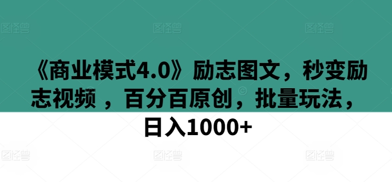 《商业模式4.0》励志图文，秒变励志视频 ，百分百原创，批量玩法，日入1000+-失落博客