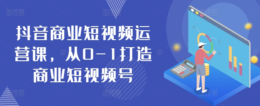 抖音商业短视频运营课，从0-1打造商业短视频号-失落博客