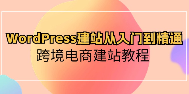 （10313期）WordPress建站从入门到精通，跨境电商建站教程-失落博客