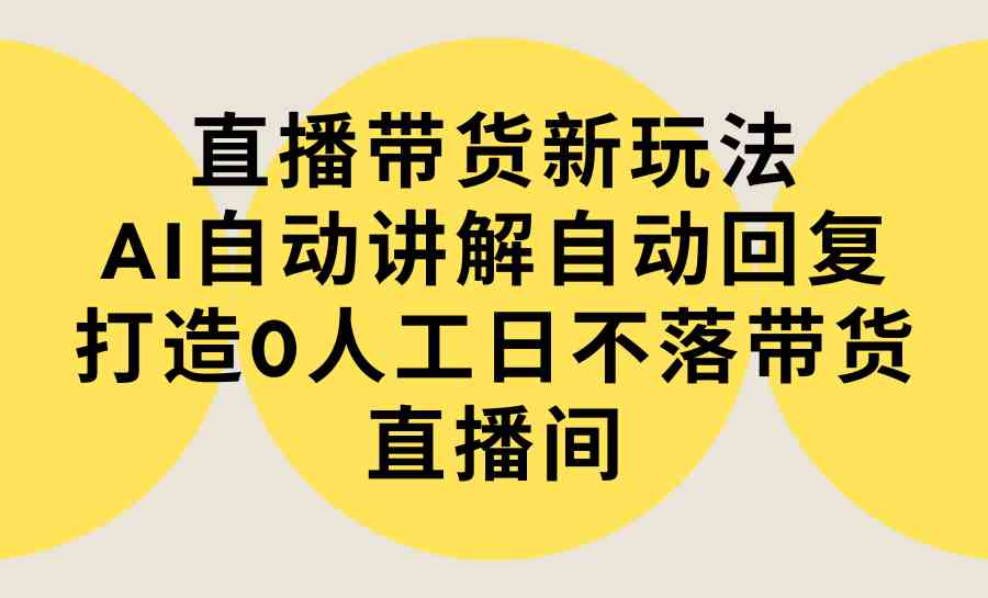 （9328期）直播带货新玩法，AI自动讲解自动回复 打造0人工日不落带货直播间-教程+软件-失落博客