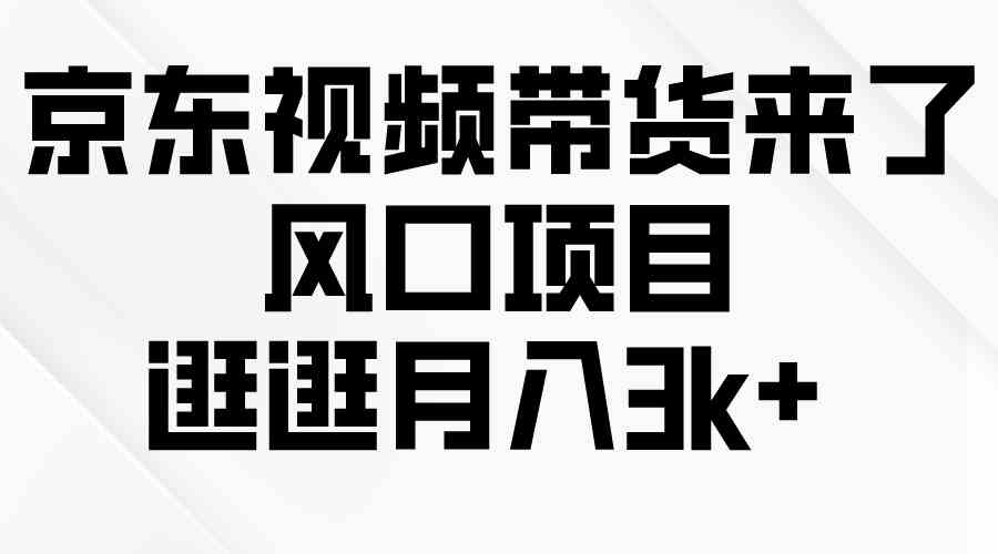 （10025期）京东短视频带货来了，风口项目，逛逛月入3k+-失落博客