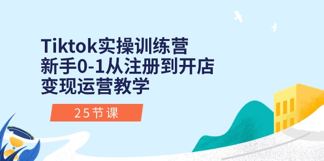 Tiktok实操训练营：新手0-1从注册到开店变现运营教学（25节课）-失落博客