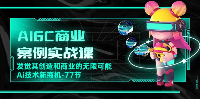 AIGC商业案例实战课，发觉其创造和商业的无限可能，Ai技术新商机（77节）-失落博客