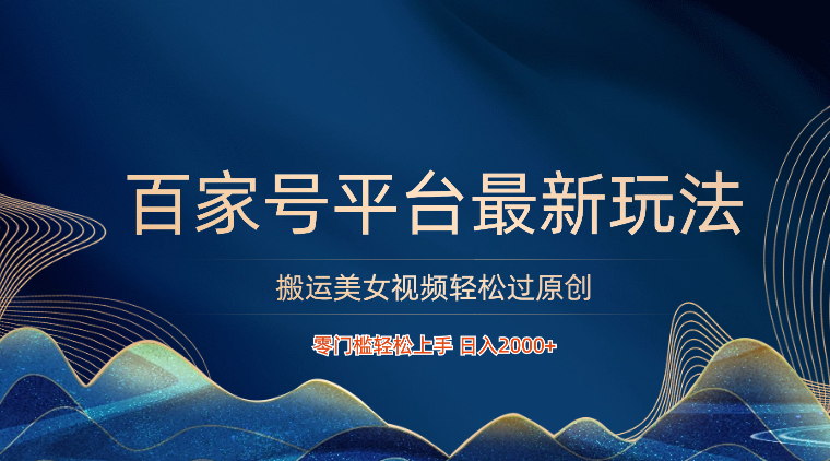 百家号平台搬运美女视频轻松过原创最新玩法，零门槛轻松上手，日入2000+ 可批量-失落博客