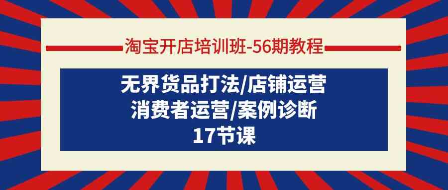 淘宝开店培训班56期教程：无界货品打法/店铺运营/消费者运营/案例诊断-失落博客