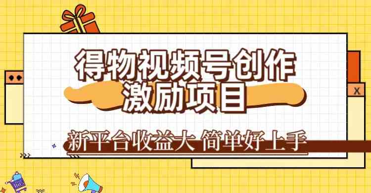 得物视频号创作激励项目，新平台收益大，无脑复制粘贴 一万播放100+，一-失落博客