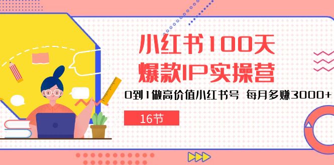 小红书100天爆款IP实操营，0到1做高价值小红书号，每月多赚3000+（16节）-失落博客