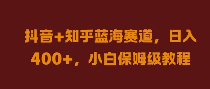 抖音+知乎蓝海赛道，日入几张，小白保姆级教程【揭秘】-失落博客