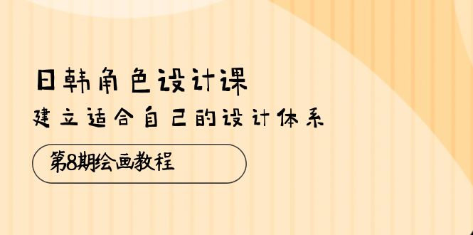 （10641期）日韩 角色设计课：第8期绘画教程，建立适合自己的设计体系（38节课）-失落博客
