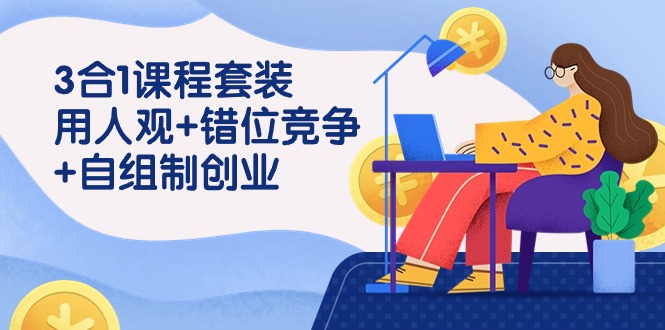 用人观+错位竞争+自主制创业，3合1课程套装（43节课）-失落博客