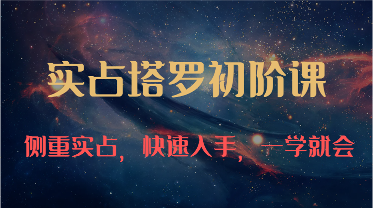 实占塔罗初阶课：独特的牌意解读学习结构，侧重实占，快速入手，一学就会（47节）-失落博客