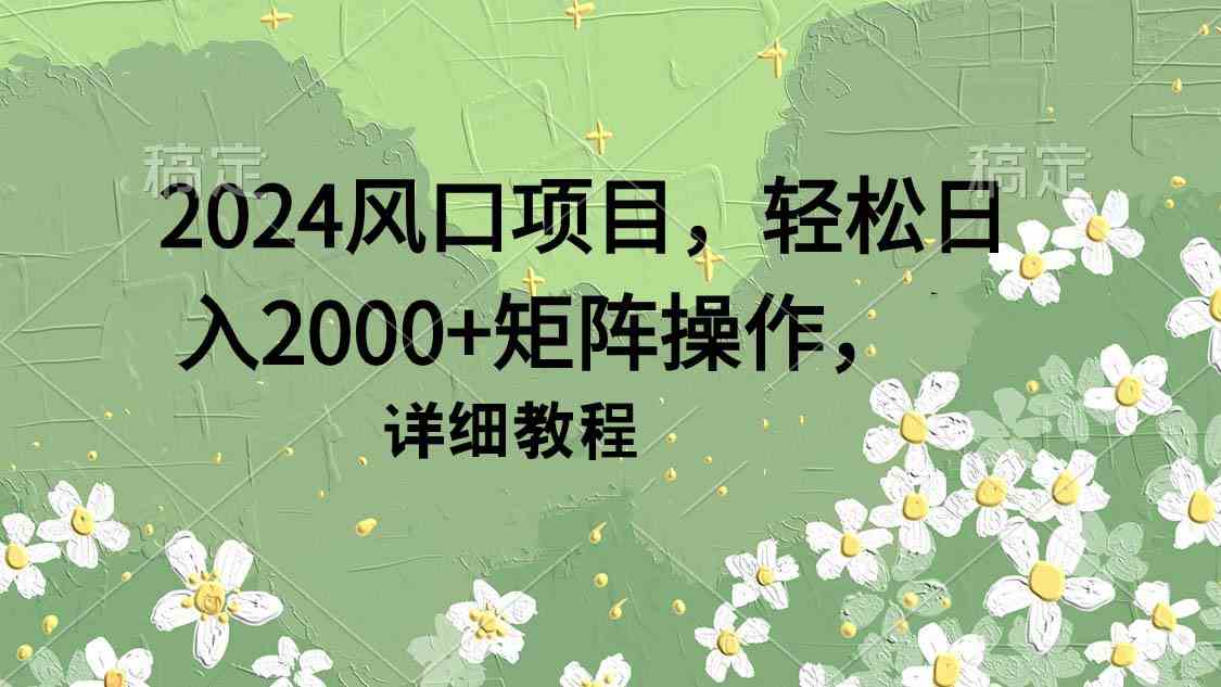 （9652期）2024风口项目，轻松日入2000+矩阵操作，详细教程-失落博客