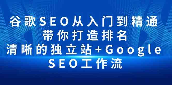 （10169期）谷歌SEO从入门到精通 带你打造排名 清晰的独立站+Google SEO工作流-失落博客
