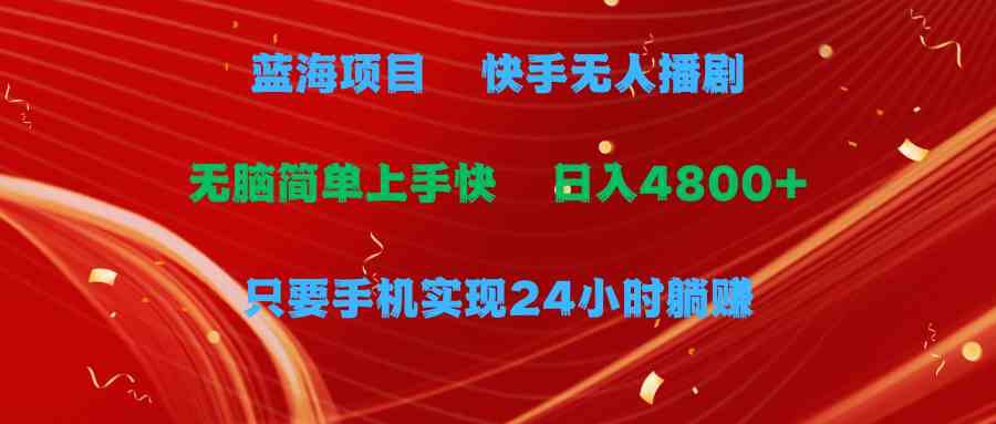 （9937期）蓝海项目，快手无人播剧，一天收益4800+，手机也能实现24小时躺赚，无脑…-失落博客