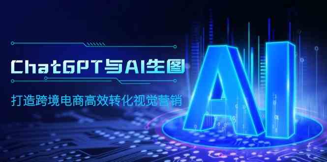 （9868期）ChatGPT与AI生图，打造跨境电商高效转化视觉营销-失落博客