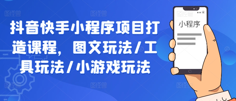 抖音快手小程序项目打造课程，图文玩法/工具玩法/小游戏玩法-失落博客