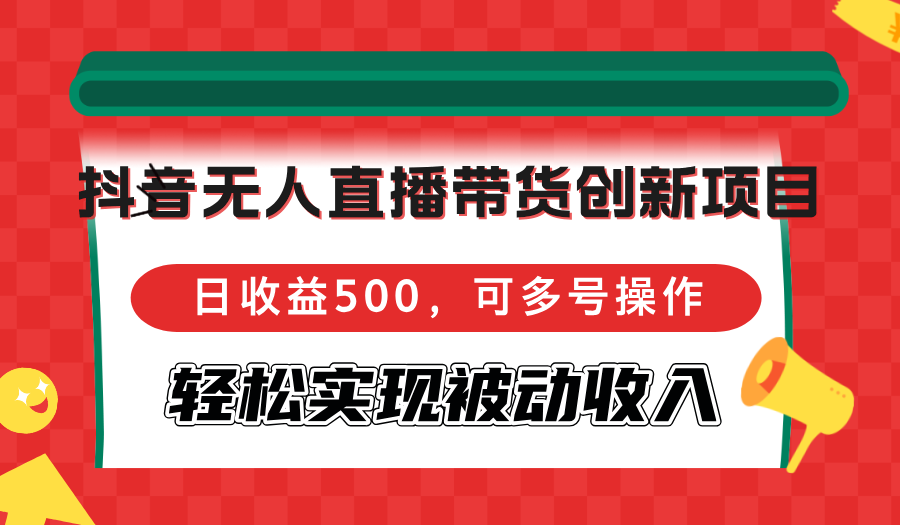 （12853期）抖音无人直播带货创新项目，日收益500，可多号操作，轻松实现被动收入-失落博客