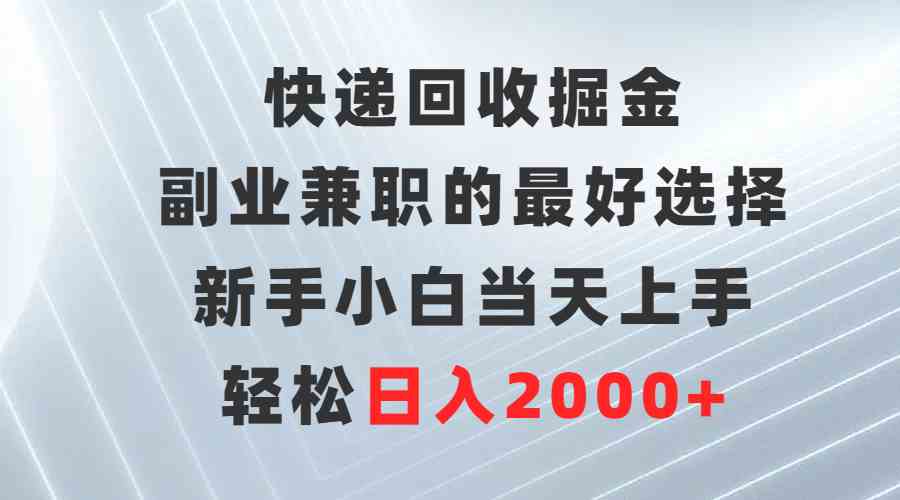 （9546期）快递回收掘金，副业兼职的最好选择，新手小白当天上手，轻松日入2000+-失落博客